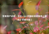 苹果用户必看，类似 CSGO 的精彩游戏推荐（适用于苹果平板）
