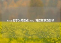 Steam名字为何变成7656，背后故事及影响