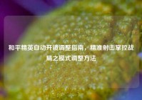 和平精英自动开镜调整指南，精准射击掌控战局之模式调整方法