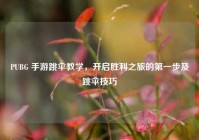 PUBG 手游跳伞教学，开启胜利之旅的第一步及跳伞技巧