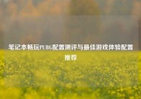 笔记本畅玩PUBG配置测评与最佳游戏体验配置推荐