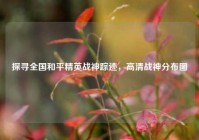 探寻全国和平精英战神踪迹，高清战神分布图