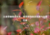 王者荣耀组装任务，探寻独特挑战乐趣与任务位置