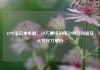 12寸笔记本电脑，小巧便携的移动办公利器及长宽尺寸解析