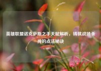英雄联盟诺克萨斯之手天赋解析，铸就战场杀神的点法秘诀