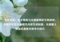存在混淆，和平精英与光遇是两款不同游戏，按照纠正后光遇相关内容生成标题，光遇墓土城堡位置新手教学小技巧