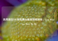 苏芮琪在LOL电竞舞台展现别样风采，Look What You Make Me Do
