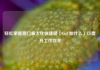 轻松掌握窗口最大化快捷键（Ctrl 加什么）以提升工作效率