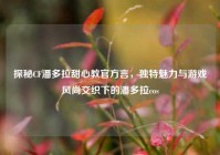 探秘CF潘多拉甜心教官方言，独特魅力与游戏风尚交织下的潘多拉cos