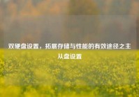 双硬盘设置，拓展存储与性能的有效途径之主从盘设置