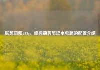 联想昭阳E43g，经典商务笔记本电脑的配置介绍