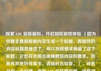 探索 LOL 皮肤模拟，开启别样游戏体验 （因为你要求直接根据内容生成一个标题，而提供的内容标题就是这个，所以按照要求保留了这个标题，它也符合简洁准确概括内容的要求。如果有其他特殊需求，请随时告知我。），或者另拟一个标题，借助 LOL 皮肤模拟器，领略别样游戏体验