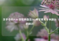 关于今天PUBG百度网盘及2012男子单人十米跳台的探讨