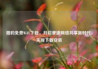 猎豹免费WiFi下载，开启便捷网络共享新时代，实现下载安装