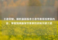 王者荣耀，解析最新版本王者节奏系统更新内容，掌握预测最强节奏掌控战局关键之道