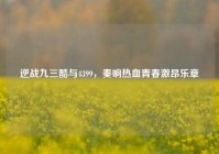 逆战九三酷与4399，奏响热血青春激昂乐章