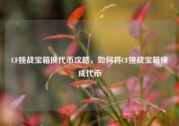 CF挑战宝箱换代币攻略，如何将CF挑战宝箱换成代币