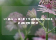 2023 年与 2020 年手机十大品牌排行榜，探索手机领域的璀璨群星