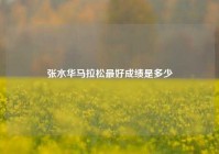 张水华马拉松最好成绩是多少