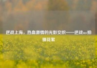 逆战上海，热血激情的光影交织——逆战mv拍摄花絮