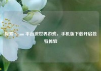 探索 Steam 平台微世界游戏，手机版下载开启独特体验