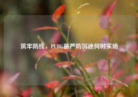 筑牢防线，PUBG最严防沉迷何时实施
