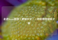 走进Steam游戏〈绝望少女〉，开启独特冒险之旅