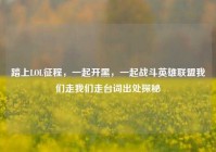 踏上LOL征程，一起开黑，一起战斗英雄联盟我们走我们走台词出处探秘