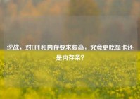 逆战，对CPU和内存要求颇高，究竟更吃显卡还是内存条？