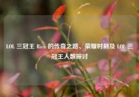 LOL 三冠王 Rich 的传奇之路、荣耀时刻及 LOL 三冠王人数探讨
