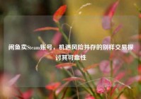 闲鱼卖Steam账号，机遇风险并存的别样交易探讨其可靠性