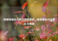 阿斯顿维拉与西汉姆联激战，绿茵焦点对决及比分预测