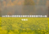 LOL手游iOS资格获取全解析及英雄联盟手游iOS账号相关