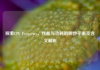 探索CPU Frequency，性能与功耗的微妙平衡及含义解析