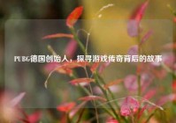 PUBG德国创始人，探寻游戏传奇背后的故事