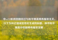 中ca722航班回国经过与和平精英稀有服装无关，以下为纠正错误信息后生成的标题，探寻和平精英中的超稀有服装宝藏