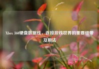 Xbox 360硬盘数据线，连接游戏世界的重要纽带及用法