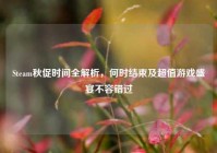Steam秋促时间全解析，何时结束及超值游戏盛宴不容错过