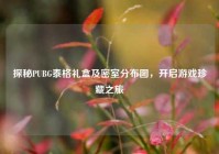 探秘PUBG泰格礼盒及密室分布图，开启游戏珍藏之旅