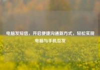 电脑发短信，开启便捷沟通新方式，轻松实现电脑与手机互发