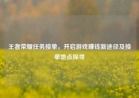 王者荣耀任务接单，开启游戏赚钱新途径及接单地点探寻