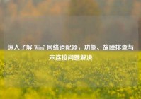 深入了解 Win7 网络适配器，功能、故障排查与未连接问题解决
