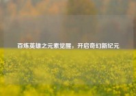百炼英雄之元素觉醒，开启奇幻新纪元