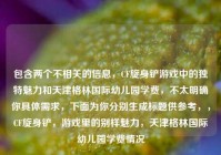 包含两个不相关的信息，CF旋身铲游戏中的独特魅力和天津格林国际幼儿园学费，不太明确你具体需求，下面为你分别生成标题供参考，，CF旋身铲，游戏里的别样魅力，天津格林国际幼儿园学费情况
