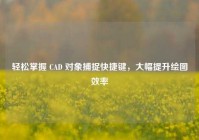 轻松掌握 CAD 对象捕捉快捷键，大幅提升绘图效率