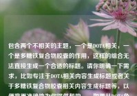 包含两个不相关的主题，一个是DOTA相关，一个是多糖铁复合物胶囊的作用，这样的组合无法直接生成一个合适的标题。请你明确一下需求，比如专注于DOTA相关内容生成标题或者关于多糖铁复合物胶囊相关内容生成标题等，以便我更准确地为你提供帮助。，如果从DOTA角度勉强生成一个标题可以是，领略DOTA——电子竞技魅力世界的风采 。，如果从多糖铁复合物胶囊角度，探秘多糖铁复合物胶囊的作用 。