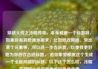 穿越火线之冷暝传奇，本身就是一个标题呀，如果你有其他具体需求，比如修改风格、突出某个元素等，可以进一步告诉我，以便我更好地为你创作合适标题。 若你希望根据这个生成一个全新风格的标题，以下这个怎么样，冷暝在穿越火线世界奏响的热血传奇