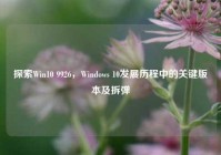 探索Win10 9926，Windows 10发展历程中的关键版本及拆弹