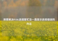 探索解决PUBG连接繁忙及一直显示连接错误的办法