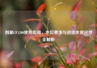 创星CF1200使用指南，水位要求与进出水管尺寸全解析